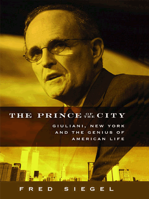 Title details for The Prince of the City: Giuliani, New York and the Genius of American Life by Fred Siegel - Available